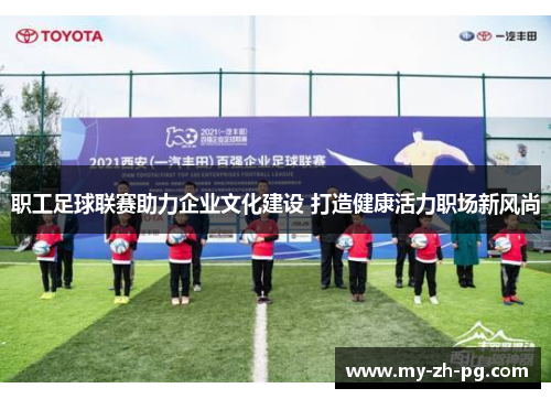 职工足球联赛助力企业文化建设 打造健康活力职场新风尚 职工足球联赛助力企业文化建设 打造健康活力职场新风尚