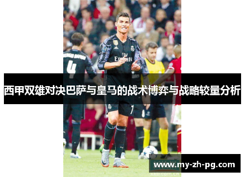 西甲双雄对决巴萨与皇马的战术博弈与战略较量分析 西甲双雄对决巴萨与皇马的战术博弈与战略较量分析