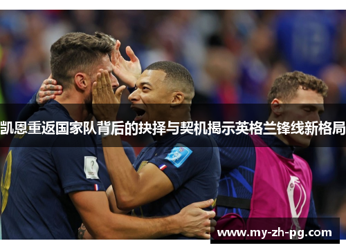 凯恩重返国家队背后的抉择与契机揭示英格兰锋线新格局 凯恩重返国家队背后的抉择与契机揭示英格兰锋线新格局