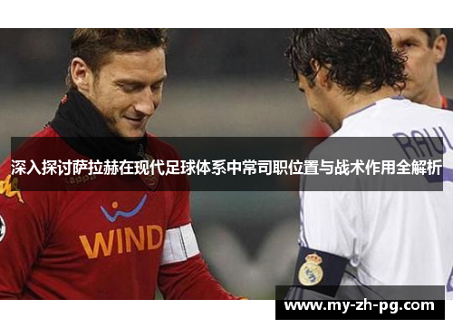深入探讨萨拉赫在现代足球体系中常司职位置与战术作用全解析