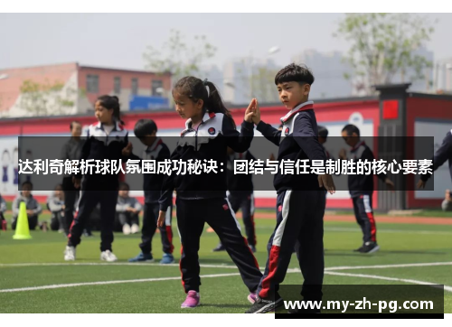 达利奇解析球队氛围成功秘诀:团结与信任是制胜的核心要素 达利奇解析球队氛围成功秘诀:团结与信任是制胜的核心要素