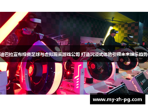 迪巴拉宣布投资足球与虚拟现实游戏公司 打造沉浸式体验引领未来娱乐趋势 迪巴拉宣布投资足球与虚拟现实游戏公司 打造沉浸式体验引领未来娱乐趋势