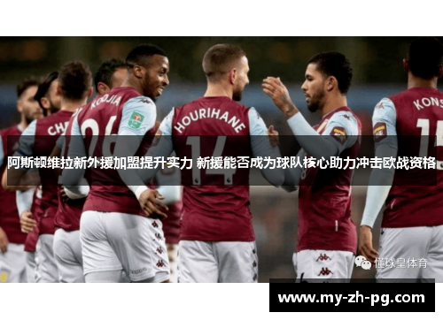 阿斯顿维拉新外援加盟提升实力 新援能否成为球队核心助力冲击欧战资格