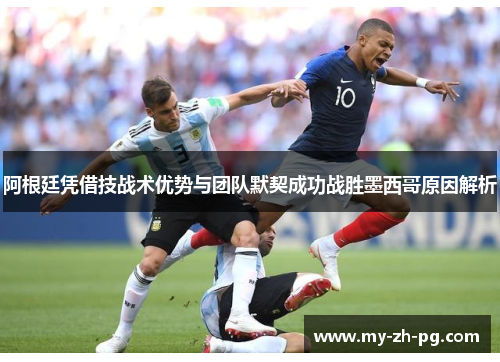 阿根廷凭借技战术优势与团队默契成功战胜墨西哥原因解析
