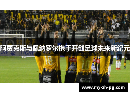 阿贾克斯与佩纳罗尔携手开创足球未来新纪元