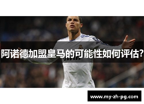 阿诺德加盟皇马的可能性如何评估？