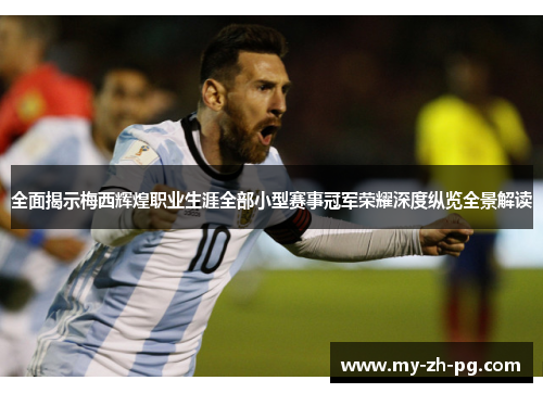 全面揭示梅西辉煌职业生涯全部小型赛事冠军荣耀深度纵览全景解读 全面揭示梅西辉煌职业生涯全部小型赛事冠军荣耀深度纵览全景解读