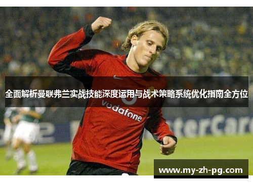 全面解析曼联弗兰实战技能深度运用与战术策略系统优化指南全方位 全面解析曼联弗兰实战技能深度运用与战术策略系统优化指南全方位
