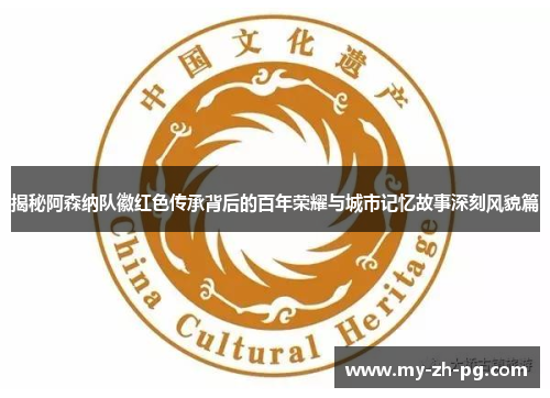 揭秘阿森纳队徽红色传承背后的百年荣耀与城市记忆故事深刻风貌篇 揭秘阿森纳队徽红色传承背后的百年荣耀与城市记忆故事深刻风貌篇