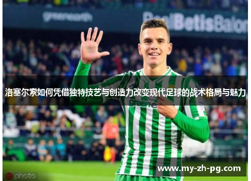 洛塞尔索如何凭借独特技艺与创造力改变现代足球的战术格局与魅力