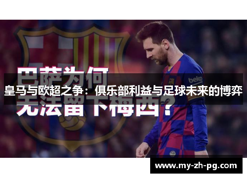 皇马与欧超之争:俱乐部利益与足球未来的博弈 皇马与欧超之争:俱乐部利益与足球未来的博弈