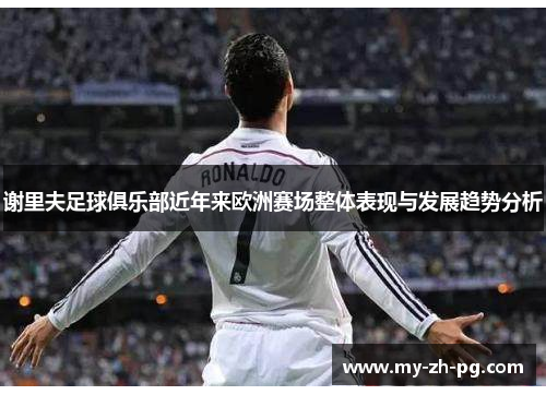 谢里夫足球俱乐部近年来欧洲赛场整体表现与发展趋势分析