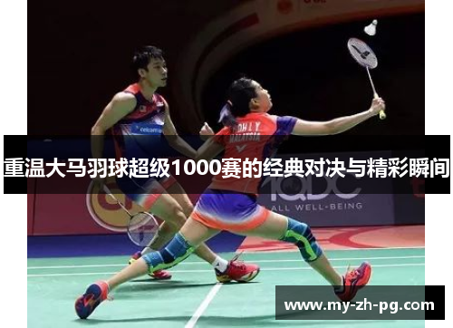 重温大马羽球超级1000赛的经典对决与精彩瞬间