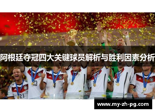 阿根廷夺冠四大关键球员解析与胜利因素分析
