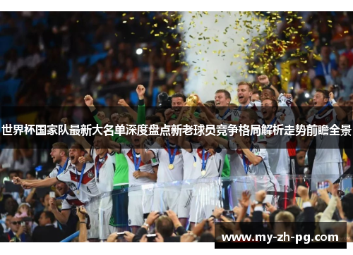 世界杯国家队最新大名单深度盘点新老球员竞争格局解析走势前瞻全景 世界杯国家队最新大名单深度盘点新老球员竞争格局解析走势前瞻全景