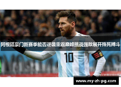 阿根廷豪门新赛季能否逆袭重返巅峰挑战强敌展开殊死搏斗 阿根廷豪门新赛季能否逆袭重返巅峰挑战强敌展开殊死搏斗