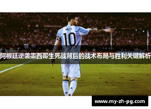阿根廷逆袭墨西哥生死战背后的战术布局与胜利关键解析 阿根廷逆袭墨西哥生死战背后的战术布局与胜利关键解析