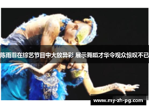 陈雨菲在综艺节目中大放异彩 展示舞蹈才华令观众惊叹不已 陈雨菲在综艺节目中大放异彩 展示舞蹈才华令观众惊叹不已