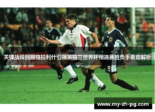关键战役回顾格拉利什引领英格兰世界杯预选赛胜负手表现解析 关键战役回顾格拉利什引领英格兰世界杯预选赛胜负手表现解析
