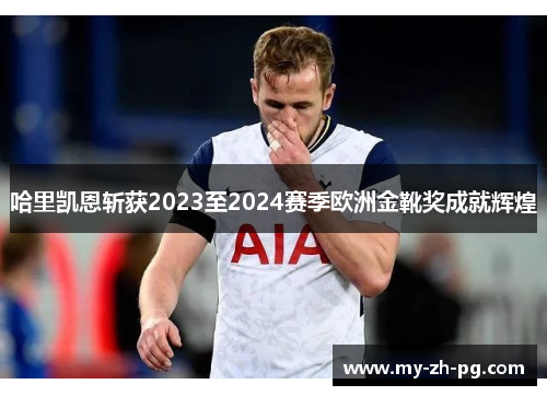 哈里凯恩斩获2023至2024赛季欧洲金靴奖成就辉煌