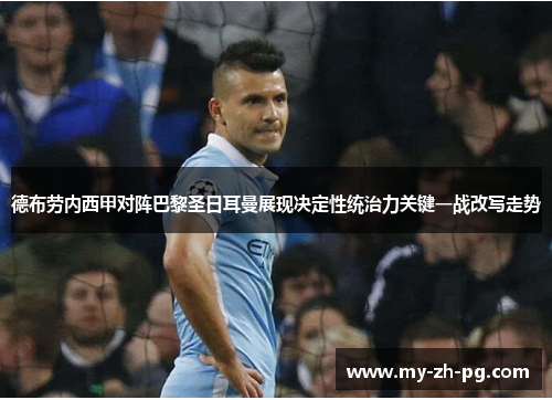 德布劳内西甲对阵巴黎圣日耳曼展现决定性统治力关键一战改写走势 德布劳内西甲对阵巴黎圣日耳曼展现决定性统治力关键一战改写走势