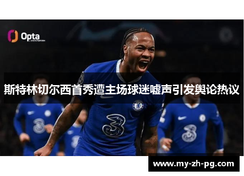 斯特林切尔西首秀遭主场球迷嘘声引发舆论热议