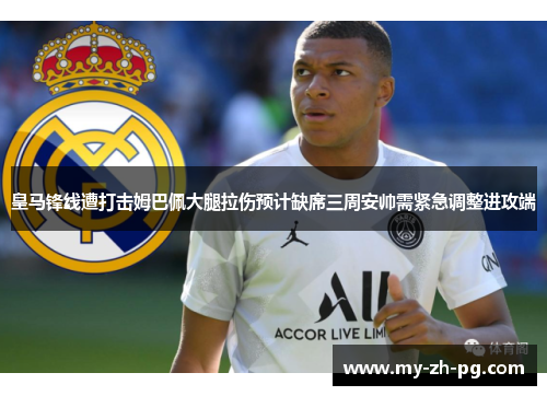 皇马锋线遭打击姆巴佩大腿拉伤预计缺席三周安帅需紧急调整进攻端 皇马锋线遭打击姆巴佩大腿拉伤预计缺席三周安帅需紧急调整进攻端