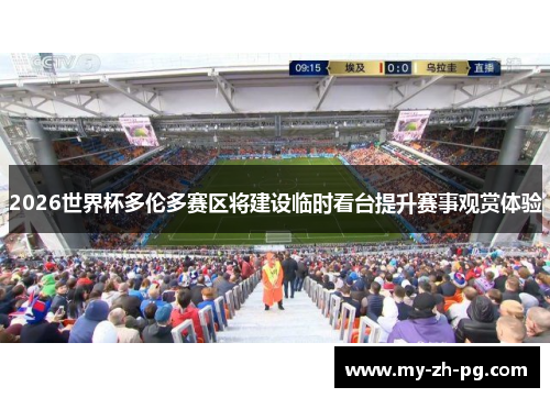 2026世界杯多伦多赛区将建设临时看台提升赛事观赏体验