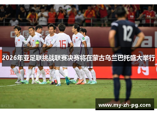 2026年亚足联挑战联赛决赛将在蒙古乌兰巴托盛大举行