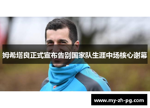 姆希塔良正式宣布告别国家队生涯中场核心谢幕