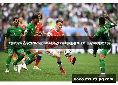 沙特联球队宣布为2026世界杯期间赴沙特训练的非洲球队提供免费场地支持 沙特联球队宣布为2026世界杯期间赴沙特训练的非洲球队提供免费场地支持