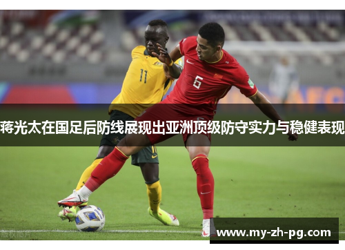 蒋光太在国足后防线展现出亚洲顶级防守实力与稳健表现 蒋光太在国足后防线展现出亚洲顶级防守实力与稳健表现
