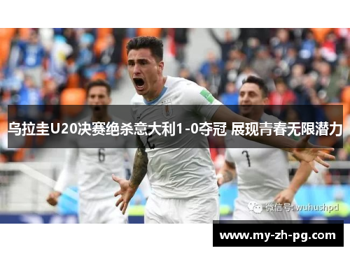 乌拉圭U20决赛绝杀意大利1-0夺冠 展现青春无限潜力